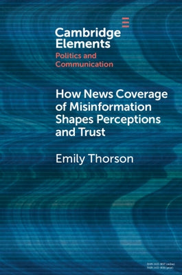 How News Coverage of Misinformation Shapes Perceptions and Trust by Thorson, Emily
