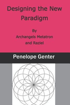 Designing the New Paradigm: By Archangels Metatron and Raziel by Genter, Penelope
