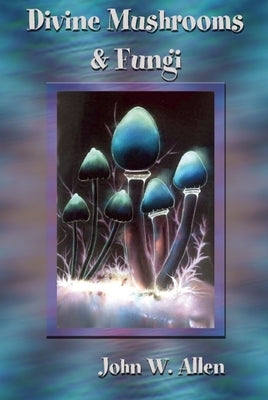 Divine Mushrooms and Fungi by Allen, John W.