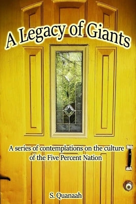 A Legacy of Giants: Contemplations on the Culture of the Five Percent by Quanaah, S.