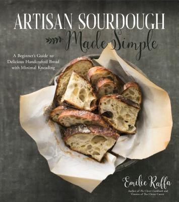 Artisan Sourdough Made Simple: A Beginner's Guide to Delicious Handcrafted Bread with Minimal Kneading by Raffa, Emilie