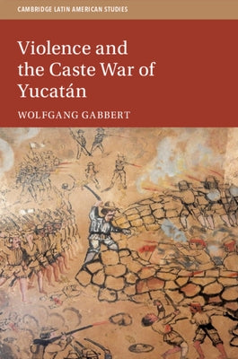 Violence and the Caste War of Yucatán by Gabbert, Wolfgang