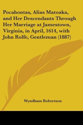 Pocahontas, Alias Matoaka, and Her Descendants Through Her Marriage at Jamestown, Virginia, in April, 1614, with John Rolfe, Gentleman (1887) by Robertson, Wyndham