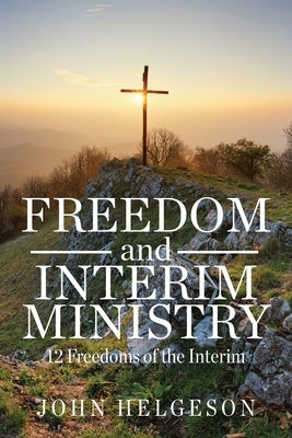 Freedom and Interim Ministry: 12 Freedoms of the Interim by Helgeson, John