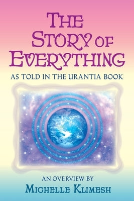 The Story of Everything: As told in The Urantia Book by Klimesh, Michelle