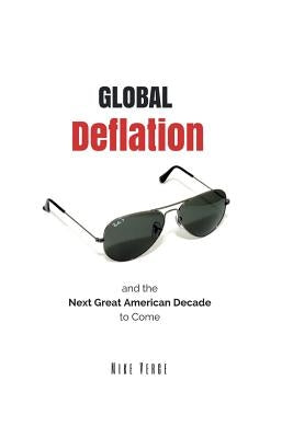 Global Deflation and the Next Great American Decade to Come by Verge, Mike N.