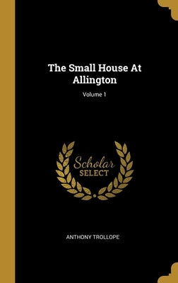 The Small House At Allington; Volume 1 by Trollope, Anthony