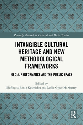 Intangible Cultural Heritage and New Methodological Frameworks: Media, Performance and the Public Space by Kosmidou, Eleftheria Rania