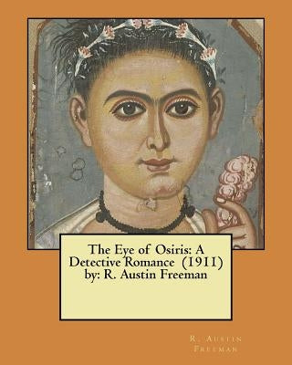The Eye of Osiris: A Detective Romance (1911) by: R. Austin Freeman by Freeman, R. Austin