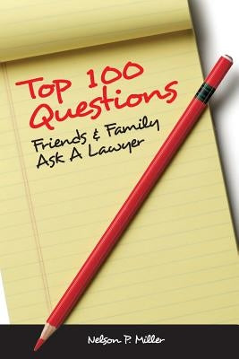 Top 100 Questions Friends & Family Ask a Lawyer by Miller, Nelson P.