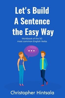 Let's Build a Sentence: The Easy Way: The 50 Most Commonly Used Verbs in English by Hintsala, Christopher