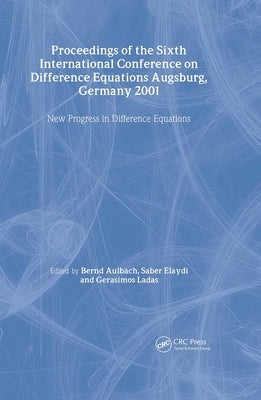 Proceedings of the Sixth International Conference on Difference Equations Augsburg, Germany 2001: New Progress in Difference Equations by Aulbach, Bernd