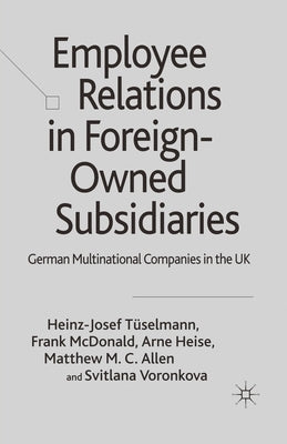 Employee Relations in Foreign-Owned Subsidiaries: German Multinational Companies in the UK by Tüselmann, H.