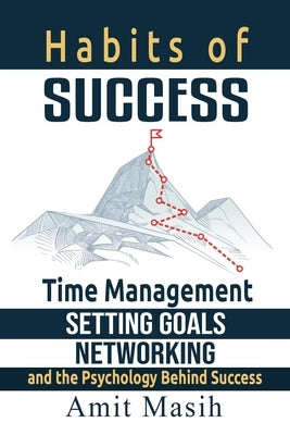 Habits of Success: Time Management, Setting Goals, Networking and the Psychology Behind Success by Masih, Amit