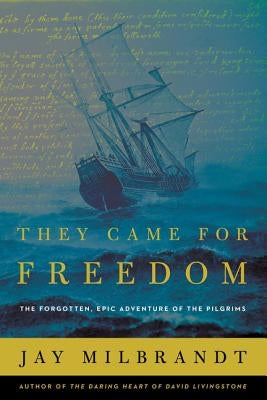 They Came for Freedom: The Forgotten, Epic Adventure of the Pilgrims by Milbrandt, Jay