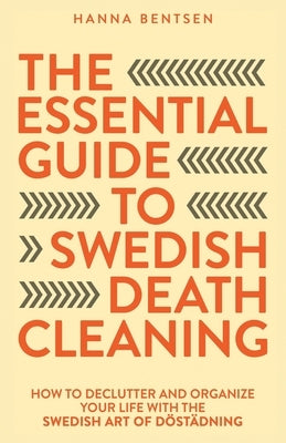 The Essential Guide to Swedish Death Cleaning: How to Declutter and Organize Your Life With the Swedish Art of Dt臈ning by Bentsen, Hanna