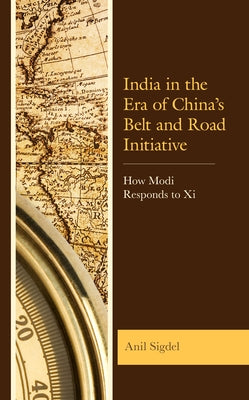India in the Era of China's Belt and Road Initiative: How Modi Responds to XI by Dr Sigdel, Anil