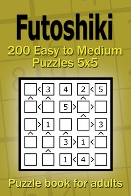Futoshiki puzzle book for adults: 200 Easy to Medium Puzzles 5x5 by Gurin, Alena