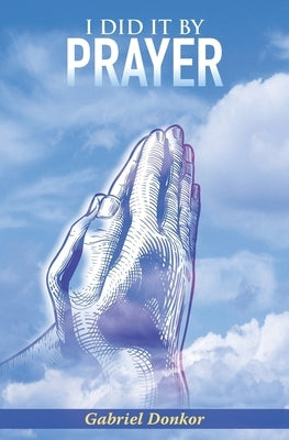 I Did It By Prayer by Donkor, Gabriel