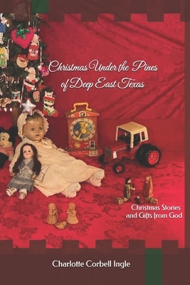 Christmas Under the Pines of Deep East Texas: Christmas Stories and Gifts from God by Corbell Ingle, Charlotte