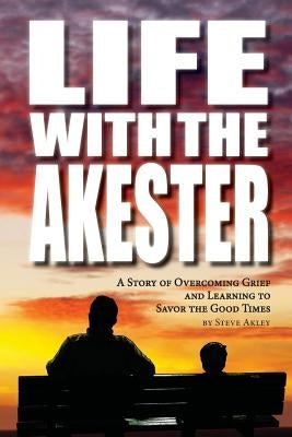 Life with the Akester: A Story of Overcoming Grief and Learning to Savor the Good Times by Hansen, Mark