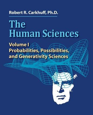 The Human Sciences: Volume I: Probabilities, Possibilities, and Generativity Sciences by Carkhuff Ph. D., Robert R.
