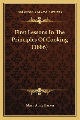 First Lessons In The Principles Of Cooking (1886) by Barker, Mary Anna