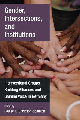 Gender, Intersections, and Institutions: Intersectional Groups Building Alliances and Gaining Voice in Germany by Davidson-Schmich, Louise K.