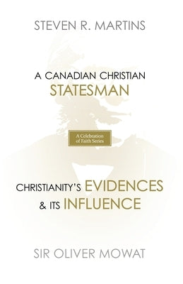 A Celebration of Faith Series: Sir Oliver Mowat: A Canadian Christian Statesman Christianity's Evidences & its Influence by Martins, Steven R.