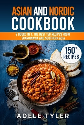 Asian And Nordic Cookbook: 2 Books In 1: The Best 150 Recipes From Scandinavia And Southern Asia by Tyler, Adele