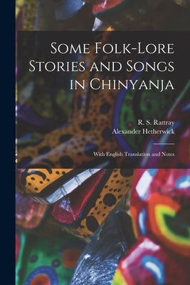Some Folk-lore Stories and Songs in Chinyanja: With English Translation and Notes by Rattray, R. S. (Robert Sutherland) 1.