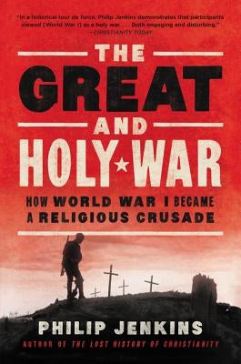 The Great and Holy War: How World War I Became a Religious Crusade by Jenkins, Philip