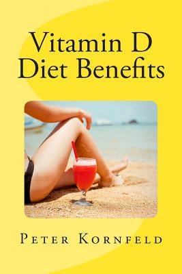 Vitamin D Diet Benefits: Sunshine, Best Foods, & Disease Prevention by Kornfeld, Peter