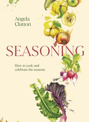 Seasoning: How to Cook and Celebrate the Seasons by Clutton, Angela