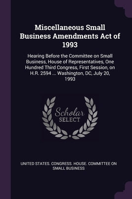 Miscellaneous Small Business Amendments Act of 1993: Hearing Before the Committee on Small Business, House of Representatives, One Hundred Third Congr by United States Congress House Committe