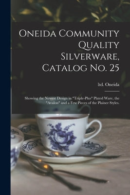 Oneida Community Quality Silverware, Catalog No. 25: Showing the Newest Design in "triple-plus" Plated Ware, the "Avalon" and a Few Pieces of the Plai by Oneida, Ltd