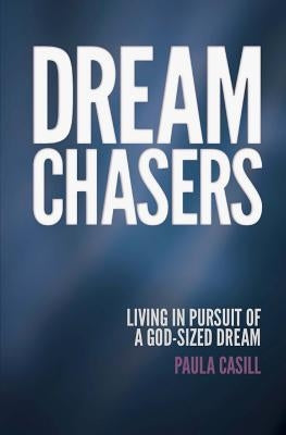 Dream Chasers: Living in Pursuit of a God-Sized Dream by Casill, Paula