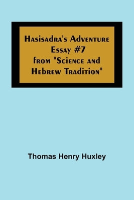 Hasisadra's Adventure; Essay #7 from Science and Hebrew Tradition by Henry Huxley, Thomas