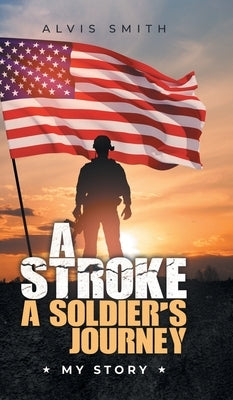 A Stroke A Soldier's Journey: My Story by Smith, Alvis