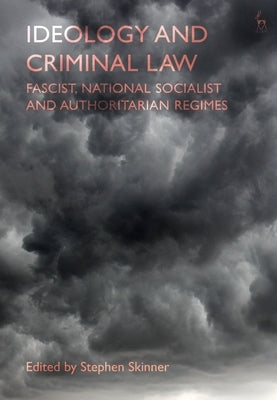 Ideology and Criminal Law: Fascist, National Socialist and Authoritarian Regimes by Skinner, Stephen