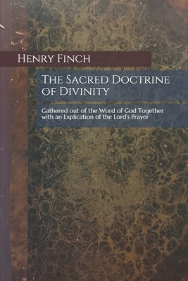 The Sacred Doctrine of Divinity: Gathered out of the Word of God Together with an Explication of the Lord's Prayer by Harris, Ethan E.