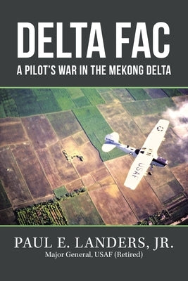 Delta Fac: A Pilot's War in the Mekong Delta by Landers, Paul E., Jr.