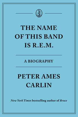 The Name of This Band Is R.E.M.: A Biography by Carlin, Peter Ames