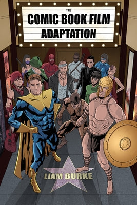 Comic Book Film Adaptation: Exploring Modern Hollywood S Leading Genre by Burke, Liam