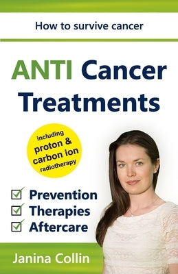 ANTI Cancer Treatments: How to survive cancer - Prevention - Therapies - Aftercare - including proton & carbon ion radiotherapy by Collin, Janina