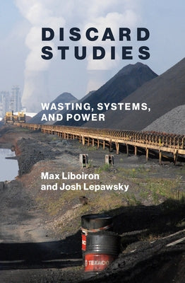 Discard Studies: Wasting, Systems, and Power by Liboiron, Max