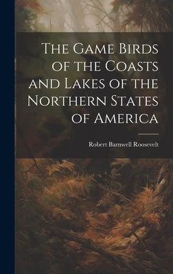 The Game Birds of the Coasts and Lakes of the Northern States of America by Roosevelt, Robert Barnwell