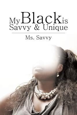 My Black Is Savvy & Unique by MS Savvy