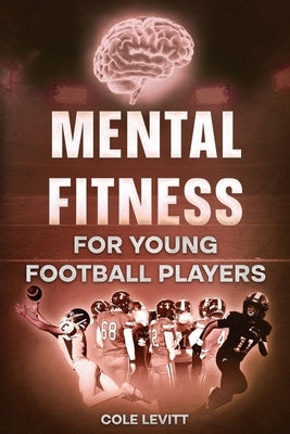 Mental Fitness for Young Football Players: Master the Mental Game by Levitt, Cole
