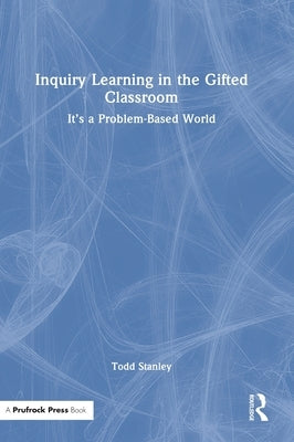 Inquiry Learning in the Gifted Classroom: It's a Problem-Based World by Stanley, Todd
